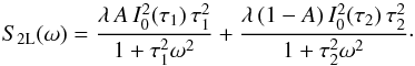 Mathematical equation: \begin{equation} S_{2{\rm L}}(\omega)=\frac{\lambda \, A\, I^2_0(\tau_1)\, \tau_1^2}{1+\tau_1^2\omega^2} +\frac{\lambda\, (1-A)\, I^2_0(\tau_2)\, \tau_2^2}{1+\tau_2^2\omega^2}\cdot \label{2Lorentziany} \end{equation}