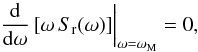Mathematical equation: \begin{equation} \left.\frac{\rm d}{{\rm d}\omega}\left[\omega\, S_{\rm r}(\omega)\right] \right|_{\omega=\omega_{\rm M}}=0, \end{equation}