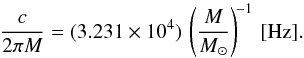 Mathematical equation: \begin{equation} \frac{c}{2\pi M}=(3.231\times 10^{4})\, \left(\frac{M}{M_{\odot}}\right)^{\!-1}\,[{\rm{Hz}}]. \end{equation}