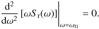 Mathematical equation: \begin{equation} \left.\frac{\rm d^2}{{\rm d}\omega^2}\left[\omega S_{\rm r}(\omega)\right] \right|_{\omega=\omega_{\rm I1}}=0. \label{OmegaI1Ror} \end{equation}