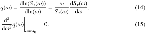 Mathematical equation: \begin{eqnarray} &&q(\omega)=\frac{{\rm d}\!\ln(S_{\rm r}(\omega))}{{\rm d}\!\ln(\omega)} =\frac{\omega}{S_{\rm r}(\omega)}\frac{{\rm d}S_{\rm r}(\omega)}{{\rm d}\omega},\\ &&\left.\frac{\rm d^2}{{\rm d}\omega^2}q(\omega) \right|_{\omega=\omega_{\rm Iq}}=0. \end{eqnarray}