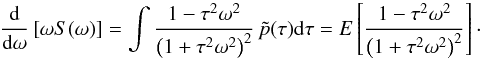 Mathematical equation: \begin{equation} \frac{\rm d}{{\rm d}\omega}\left[\omega S(\omega)\right] =\int \frac{1-\tau^2\omega^2}{\left(1+\tau^2\omega^2\right)^2}\, \tilde{p}(\tau){\rm d}\tau =E\left[\frac{1-\tau^2\omega^2}{\left(1+\tau^2\omega^2\right)^2}\right]\cdot \label{DiffoSo} \end{equation}