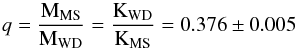 \begin{eqnarray*} q = \frac{\rm M_{MS}}{\rm M_{WD}} = \frac{\rm K_{WD}}{\rm K_{MS}} = 0.376 \pm 0.005 \end{eqnarray*}