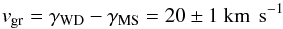 \begin{eqnarray*} v_{\rm gr} = \gamma_{\rm WD} - \gamma_{\rm MS} = 20 \pm 1 ~{\rm km~\,s^{-1}} \end{eqnarray*}