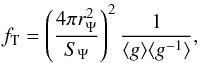 Mathematical equation: \begin{equation} f_{\mathrm{T}}=\left(\frac{4\pi r_{\Psi}^{2}}{S_{\Psi}}\right)^{2}\frac{1}{\langle{g}\rangle \langle{g^{-1}}\rangle}, \label{f_t} \end{equation}