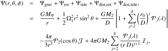 Mathematical equation: \begin{eqnarray} \Psi(r,\theta,\phi)& =& \Psi_{\mathrm{grav}}+\Psi_{\mathrm{rot}}+\Psi_{\mathrm{tide}}+\Psi_{\mathrm{dist,rot}}+\Psi_{\mathrm{dist,tide}},\nonumber \\ & = & \frac{GM_{\Psi}}{r}+\frac{1}{2}\Omega_{1}^{2}r^{2}\sin^{2}\theta+\frac{GM_{\mathrm{2}}}{D}\left[1+\sum_{j=2}^{4}\left(\frac{r_{0}}{D}\right)^{j}\mathcal{P}_{j}(\lambda)\right]\nonumber \\ & & -\frac{4\pi}{3r^{3}}\mathcal{P}_{2}(\cos\theta)\,\mathcal{J}+4\pi GM_{\mathrm{2}}\sum_{j=2}^{4}\frac{\mathcal{P}_{j}(\lambda)}{(r\, D)^{j+1}}\,\mathcal{I}_{j}, \label{psi_rot_tide} \end{eqnarray}