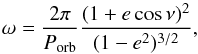 Mathematical equation: \begin{equation} \omega=\frac{2\pi}{P_{\mathrm{orb}}}\frac{(1+e\,\mathrm{cos}\,\nu)^{2}}{(1-e^2)^{3/2}}, \label{Omega} \end{equation}