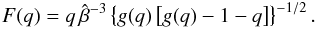 Mathematical equation: \begin{equation} F(q)=q\,\hat{\beta}^{-3}\left\{ g(q)\left[g(q)-1-q\right]\right\} ^{-1/2}. \label{Fq} \end{equation}