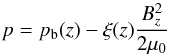 Mathematical equation: \begin{equation} \label{pressure} p = p_{\rm b}(z) - \xi(z)\frac{B_z^2}{2\mu_0} \end{equation}