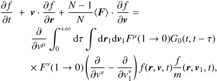 Mathematical equation: \begin{eqnarray} \frac{\partial f}{\partial t} &+& \boldsymbol{v}\cdot {\partial f\over\partial \boldsymbol{r}}+\frac{N-1}{N}\langle \boldsymbol{F}\rangle \cdot {\partial f\over \partial \boldsymbol{v}}=\nonumber\\ &&\frac{\partial}{\partial {v}^{\mu}}\int_0^{+\infty} {\rm d}\tau \int {\rm d}\boldsymbol{r}_{1}{\rm d}\boldsymbol{v}_1 {F}^{\mu}(1\rightarrow 0)G_0(t,t-\tau)\nonumber\\ \label{vl0}&&\times~ {{F}}^{\nu}(1\rightarrow 0)\left ( {\partial\over\partial { v}^{\nu}}- {\partial\over\partial {v}_{1}^{\nu}}\right ){f}(\boldsymbol{r},\boldsymbol{v},t)\frac{f}{m}(\boldsymbol{r},\boldsymbol{v}_1,t), \qquad \end{eqnarray}