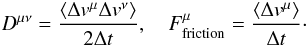 Mathematical equation: \begin{eqnarray} \label{fp6} D^{\mu\nu}={\langle \Delta v^{\mu} \Delta v^{\nu}\rangle\over 2\Delta t}, \quad F_{\rm friction}^{\mu}={\langle \Delta v^{\mu}\rangle\over \Delta t}\cdot \end{eqnarray}