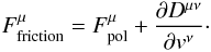 Mathematical equation: \begin{eqnarray} \label{fp7} F_{\rm friction}^{\mu}=F_{\rm pol}^{\mu}+{\partial D^{\mu\nu}\over\partial v^{\nu}}\cdot \end{eqnarray}