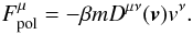 Mathematical equation: \begin{equation} \label{e5} F^{\mu}_{\rm pol}=-\beta m D^{\mu\nu}(\boldsymbol{v})v^{\nu}. \end{equation}