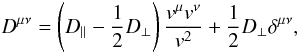 Mathematical equation: \begin{equation} \label{e7} D^{\mu\nu}=\left(D_{\|}-{1\over 2}D_{\perp}\right){v^{\mu}v^{\nu}\over v^{2}}+{1\over 2}D_{\perp}\delta^{\mu\nu}, \end{equation}
