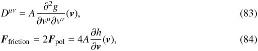 Mathematical equation: \begin{eqnarray} \label{rosen5} &&D^{\mu\nu}=A \frac{\partial^{2}g}{\partial v^{\mu}\partial v^{\nu}} (\boldsymbol{v}), \\ \label{rosen6} &&\boldsymbol{F}_{\rm friction}=2\boldsymbol{F}_{\rm pol}=4 A \frac{\partial h}{\partial \boldsymbol{v}} (\boldsymbol{v}), \end{eqnarray}