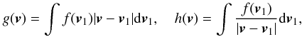 Mathematical equation: \begin{eqnarray} \label{rosen7} g(\boldsymbol{v})=\int f(\boldsymbol{v}_1)|\boldsymbol{v}-\boldsymbol{v}_1|{\rm d}\boldsymbol{v}_1,\quad h(\boldsymbol{v})=\int \frac{f(\boldsymbol{v}_1)}{|\boldsymbol{v}-\boldsymbol{v}_1|}{\rm d}\boldsymbol{v}_1, \end{eqnarray}