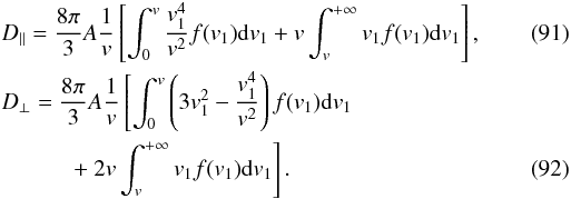 Mathematical equation: \begin{eqnarray} \label{rosen12} &&D_{\|}=\frac{8\pi}{3}A\frac{1}{v}\left\lbrack \int_{0}^{v}\frac{v_{1}^{4}}{v^{2}} f(v_{1}){\rm d}v_{1} +v\int_{v}^{+\infty}v_{1}f(v_{1}){\rm d}v_{1}\right \rbrack, \\ \label{rosen13} &&D_{\perp}=\frac{8\pi}{3}A\frac{1}{v}\left\lbrack \int_{0}^{v}\left (3 v_{1}^{2}-\frac{v_{1}^{4}}{v^{2}}\right ) f(v_{1}){\rm d}v_{1}\right.\nonumber\\ &&\qquad \quad \left. +~2v\int_{v}^{+\infty}v_{1}f(v_{1}){\rm d}v_{1}\right \rbrack. \end{eqnarray}