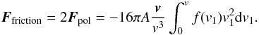 Mathematical equation: \begin{eqnarray} \label{rosen15} \boldsymbol{F}_{\rm friction}=2\boldsymbol{F}_{\rm pol}=-16\pi A \frac{\boldsymbol{v}}{v^{3}} \int_{0}^{v}f(v_{1})v_{1}^{2}{\rm d}v_{1}. \end{eqnarray}
