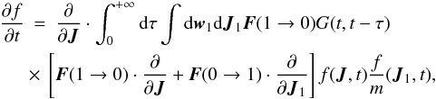 Mathematical equation: \begin{eqnarray} \frac{\partial f}{\partial t}&=&\frac{\partial}{\partial \boldsymbol{J}}\cdot\int_{0}^{+\infty}{\rm d}\tau\int {\rm d}\boldsymbol{w}_1 {\rm d}\boldsymbol{J}_1 \boldsymbol{F}(1\rightarrow 0)G(t,t-\tau)\nonumber\\ \label{ses1} &&\hspace*{-5mm}\times~ \left\lbrack \boldsymbol{F}(1\rightarrow 0)\cdot \frac{\partial}{\partial \boldsymbol{J}}+\boldsymbol{F}(0\rightarrow 1)\cdot \frac{\partial}{\partial \boldsymbol{J}_1}\right \rbrack f(\boldsymbol{J},t)\frac{f}{m}(\boldsymbol{J}_1,t),\quad \end{eqnarray}
