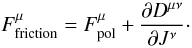 Mathematical equation: \begin{equation} \label{ta6b} {F}^{\mu}_{\rm friction}={F}^{\mu}_{\rm pol}+\frac{\partial D^{\mu\nu}}{\partial J^{\nu}}\cdot \end{equation}