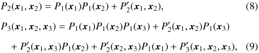 Mathematical equation: \begin{eqnarray} \label{trunc3} &&P_{2}(\boldsymbol{x}_{1},\boldsymbol{x}_{2})=P_{1}(\boldsymbol{x}_{1})P_{1}(\boldsymbol{x}_{2})+P_{2}'(\boldsymbol{x}_{1},\boldsymbol{x}_{2}), \\[2mm] \label{trunc4} &&P_{3}(\boldsymbol{x}_{1},\boldsymbol{x}_{2},\boldsymbol{x}_{3})=P_{1}(\boldsymbol{x}_{1})P_{1}(\boldsymbol{x}_{2})P_{1}(\boldsymbol{x}_{3})+P_{2}'(\boldsymbol{x}_{1},\boldsymbol{x}_{2})P_{1}(\boldsymbol{x}_{3})\nonumber\\[2mm] &&\quad +~P_{2}'(\boldsymbol{x}_{1},\boldsymbol{x}_{3})P_{1}(\boldsymbol{x}_{2})+P_{2}'(\boldsymbol{x}_{2},\boldsymbol{x}_{3})P_{1}(\boldsymbol{x}_{1})+P_{3}'(\boldsymbol{x}_{1},\boldsymbol{x}_{2},\boldsymbol{x}_{3}),\quad\quad \end{eqnarray}