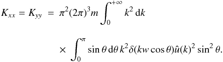 Mathematical equation: \appendix \setcounter{section}{3} \begin{eqnarray} \label{k2} K_{xx}=K_{yy}&=&\pi^2 (2\pi)^3 m \int_{0}^{+\infty} k^2\, {\rm d}k\nonumber\\[3mm] &&\times~\int_{0}^{\pi}\sin\theta\, {\rm d}\theta\, k^{2} \delta(kw\cos\theta) \hat{u}(k)^2 \sin^{2}\theta. \end{eqnarray}