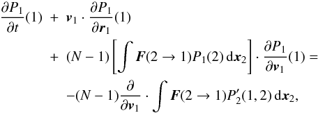 Mathematical equation: \begin{eqnarray} \frac{\partial P_1}{\partial t}(1)&+&\boldsymbol{v}_1\cdot \frac{\partial P_1}{\partial \boldsymbol{r}_1}(1)\nonumber\\ &+&(N-1)\left\lbrack \int \boldsymbol{F}(2\rightarrow 1)P_{1}(2)\, {\rm d}\boldsymbol{x}_{2}\right\rbrack\cdot \frac{\partial P_1}{\partial \boldsymbol{v}_{1}}(1)= \nonumber\\ &&-(N-1)\frac{\partial}{\partial \boldsymbol{v}_1}\cdot \int \boldsymbol{F}(2\rightarrow 1) P'_{2}(1,2)\, {\rm d}\boldsymbol{x}_{2}, \label{trunc5} \end{eqnarray}