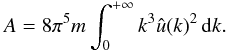 Mathematical equation: \appendix \setcounter{section}{3} \begin{eqnarray} \label{k9} A=8 \pi^5 m \int_{0}^{+\infty} k^3 \hat{u}(k)^2 \, {\rm d}k. \end{eqnarray}