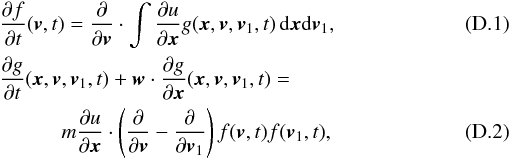 Mathematical equation: \appendix \setcounter{section}{4} \begin{eqnarray} \label{ano1} &&\frac{\partial f}{\partial t}(\boldsymbol{v},t)=\frac{\partial}{\partial \boldsymbol{v}}\cdot \int \frac{\partial u}{\partial \boldsymbol{x}} g(\boldsymbol{x},\boldsymbol{v},\boldsymbol{v}_1,t)\, {\rm d}\boldsymbol{x}{\rm d}\boldsymbol{v}_1, \\ \label{ano2} &&\frac{\partial g}{\partial t}(\boldsymbol{x},\boldsymbol{v},\boldsymbol{v}_1,t)+\boldsymbol{w}\cdot \frac{\partial g}{\partial \boldsymbol{x}}(\boldsymbol{x},\boldsymbol{v},\boldsymbol{v}_1,t)= \nonumber\\ &&\qquad \quad m\frac{\partial u}{\partial \boldsymbol{x}}\cdot \left (\frac{\partial}{\partial \boldsymbol{v}}-\frac{\partial}{\partial \boldsymbol{v}_1}\right )f(\boldsymbol{v},t){f}(\boldsymbol{v}_1,t), \end{eqnarray}