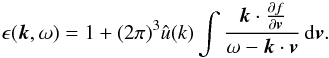 Mathematical equation: \appendix \setcounter{section}{5} \begin{eqnarray} \label{lb1b} \epsilon(\boldsymbol{k},\omega)=1+(2\pi)^{3}\hat{u}({k})\int \frac{\boldsymbol{k}\cdot \frac{\partial f}{\partial \boldsymbol{v}}}{\omega-\boldsymbol{k}\cdot \boldsymbol{v}}\, {\rm d}\boldsymbol{v}. \end{eqnarray}