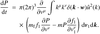 Mathematical equation: \appendix \setcounter{section}{6} \begin{eqnarray} \frac{{\rm d}P}{{\rm d}t}&=&\pi (2\pi)^3 \frac{\partial}{\partial {v}^{\mu}} \int k^{\mu} k^{\nu} \delta (\boldsymbol{k}\cdot \boldsymbol{w})\hat{u}^2({k}) \nonumber\\ \label{ms2} &&\times~ \left (m_{\rm f} f_1\frac{\partial P}{\partial v^{\nu}}-m P\frac{\partial f_1}{\partial v_1^{\nu}}\right )\, {\rm d}\boldsymbol{v}_1 {\rm d}\boldsymbol{k}. \end{eqnarray}