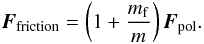 Mathematical equation: \appendix \setcounter{section}{6} \begin{equation} \label{ms6} \boldsymbol{F}_{\rm friction}=\left (1+\frac{m_{\rm f}}{m}\right )\boldsymbol{F}_{\rm pol}. \end{equation}