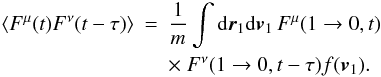 Mathematical equation: \appendix \setcounter{section}{7} \begin{eqnarray} \label{tcf2} \langle {F}^{\mu}(t){F}^{\nu}(t-\tau)\rangle&=&\frac{1}{m}\int {\rm d}\boldsymbol{r}_1{\rm d}\boldsymbol{v}_1 \, F^{\mu}(1\rightarrow 0,t)\nonumber\\ &&\times~ F^{\nu}(1\rightarrow 0,t-\tau)f(\boldsymbol{v}_1). \end{eqnarray}