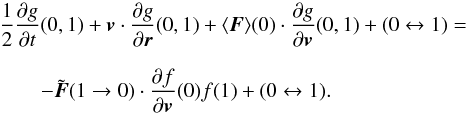 Mathematical equation: \begin{eqnarray} \label{gen2}&& \frac{1}{2}{\partial g\over\partial t}(0,1)+\boldsymbol{v}\cdot {\partial g\over\partial \boldsymbol{r}}(0,1)+\langle \boldsymbol{F}\rangle(0)\cdot {\partial g\over\partial \boldsymbol{v}}(0,1)+(0\leftrightarrow 1)=\nonumber\\[2.5mm] &&\qquad - \tilde{\boldsymbol{F}}(1\rightarrow 0)\cdot {\partial f\over\partial \boldsymbol{v}}(0) f(1)+(0\leftrightarrow 1). \end{eqnarray}