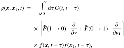 Mathematical equation: \begin{eqnarray} \label{gen5} g(\boldsymbol{x},\boldsymbol{x}_1,t)&=&-\int_0^t {\rm d}\tau\, G(t,t-\tau)\nonumber\\[2.5mm] &&\times~ \left\lbrack \tilde{\boldsymbol{F}}(1\rightarrow 0)\cdot \frac{\partial}{\partial \boldsymbol{v}}+\tilde{\boldsymbol{F}}(0\rightarrow 1)\cdot \frac{\partial}{\partial \boldsymbol{v}_1}\right\rbrack \nonumber\\[2.5mm] &&\times ~f(\boldsymbol{x},t-\tau)f(\boldsymbol{x}_1,t-\tau), \end{eqnarray}