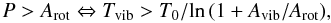 Mathematical equation: \begin{equation} \label{eq:tp} P > A_\mathrm{rot} \Leftrightarrow T_\mathrm{vib}>T_0/\!\ln\,(1+A_\mathrm{vib}/A_\mathrm{rot}), \end{equation}