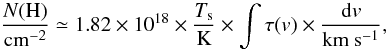 Mathematical equation: \begin{equation} \frac{N(\mathrm{H})}{\mathrm{cm^{-2}}} \simeq 1.82\times10^{18} \times \frac{T_\mathrm{s}}{\mathrm{K}} \times \int {\tau(v) \times \frac{\mathrm{d}v}{\mathrm{km~s^{-1}}}}, \end{equation}