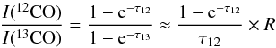 Mathematical equation: \begin{equation} \frac{I(^{12}{\rm CO})}{I(^{13}{\rm CO})} = \frac{1-{\rm e}^{-\tau_{12}}}{1-{\rm e}^{-\tau_{13}}} \approx \frac{1-{\rm e}^{-\tau_{12}}}{\tau_{12}}\times R \end{equation}