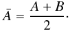 Mathematical equation: \begin{eqnarray} \bar{A} = \frac{A+B}{2 }\cdot \end{eqnarray}