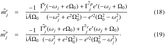 Mathematical equation: \begin{eqnarray} \tilde{m_j^r} & = & \frac{-1}{{\rm i} \bar{A} \Omega_0} \frac{ \tilde{\Gamma_j^r} (-\omega_j + e \Omega_0) + \tilde{\Gamma_j^{'p}} e' (-\omega_j + \Omega_0)}{ (-\omega_j^2 + e^2 \Omega_0^2) - e'^2 (\Omega_0^2 - \omega_j^2) } \\ \tilde{m_j^p} & = & \frac{-1}{{\rm i} \bar{A} \Omega_0} \frac{ \tilde{\Gamma_j^p} (\omega_j + e \Omega_0) + \tilde{\Gamma_j^{'r}} e' (\omega_j + \Omega_0)}{ (-\omega_j^2 + e^2 \Omega_0^2) - e'^2 (\Omega_0^2 - \omega_j^2) }\cdot \label{eq:polarmotion} \end{eqnarray}