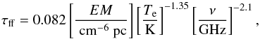 Mathematical equation: \begin{equation} \tau_{\rm ff}=0.082 \left[\frac{EM}{{\rm~cm^{-6} ~pc}}\right] \left[\frac{T_{\rm e}}{{\rm K}}\right]^{-1.35} \left[\frac{\nu}{{\rm GHz}}\right]^{-2.1}, \end{equation}