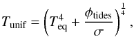 Mathematical equation: \begin{eqnarray*} T_{\textrm{unif}}=\left (T_{\textrm{eq}}^4+\frac{\phi_{\textrm{tides}}}{\sigma}\right)^\frac{1}{4}, \end{eqnarray*}