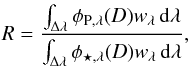 Mathematical equation: \begin{eqnarray*} R=\frac{\int_{\Delta\lambda} \phi_{\rm P,\lambda}(D) w_\lambda \, \mathrm{d}\lambda}{\int_{\Delta\lambda} \phi_{\star,\lambda}(D) w_\lambda \, \mathrm{d}\lambda}, \end{eqnarray*}