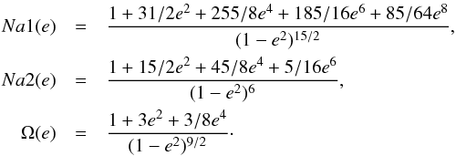Mathematical equation: \begin{eqnarray*} Na1(e) &= &\frac{1+31/2e^2+255/8e^4+185/16e^6+85/64e^8}{(1-e^{2})^{15/2}},\\ Na2(e) &=& \frac{1+15/2e^2+45/8e^4+5/16e^6}{(1-e^{2})^{6}},\\ \Omega(e) &=& \frac{1+3e^2+3/8e^4}{(1-e^{2})^{9/2}}\cdot \end{eqnarray*}