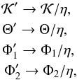 Mathematical equation: \begin{eqnarray} \label{scalethisbadboy} \mathcal{K}' \rightarrow \mathcal{K}/\eta, \ \nonumber \\ \Theta' \rightarrow \Theta/\eta, \ \ \nonumber \\ \Phi_1' \rightarrow \Phi_1/\eta, \nonumber \\ \Phi_2' \rightarrow \Phi_2/\eta, \end{eqnarray}