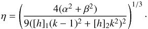 Mathematical equation: \begin{equation} \eta = \left( \frac{4(\alpha^2 + \beta^2)}{9([h]_1 (k-1)^2 + [h]_2 k^2)^2} \right)^{1/3}\cdot \end{equation}
