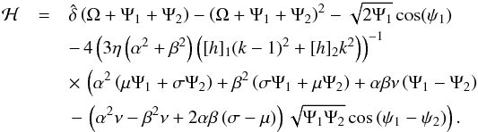 Mathematical equation: \begin{eqnarray} \label{Htwodof1} \mathcal{H} &=& \hat{\delta} \left(\Omega + \Psi_1 + \Psi_2\right) - \left(\Omega + \Psi_1 + \Psi_2\right) ^2 - \sqrt{2 \Psi_1} \cos(\psi_1) \nonumber \\ &&-\, 4 \left(3 \eta \left(\alpha^2 + \beta^2\right)\left([h]_1 (k-1)^2 + [h]_2 k^2 \right)\right)^{-1} \nonumber \\ &&\times \, \left( \alpha^2 \left(\mu \Psi_1 + \sigma \Psi_2\right) + \beta^2 \left(\sigma \Psi_1 + \mu \Psi_2\right) + \alpha \beta \nu \left(\Psi_1 - \Psi_2\right)\right. \nonumber \\ &&\left.- \,\left(\alpha^2 \nu - \beta^2 \nu + 2 \alpha \beta \left(\sigma - \mu\right)\right) \sqrt{\Psi_1 \Psi_2} \cos \left(\psi_1 - \psi_2\right) \right). \end{eqnarray}