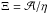 Mathematical equation: \hbox{$\Xi = \mathcal{A}/\eta$}