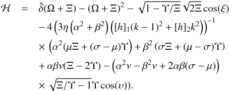 Mathematical equation: \begin{eqnarray} \label{Htwodof} \mathcal{H} &=& \hat{\delta} (\Omega + \Xi) - (\Omega + \Xi) ^2 - \sqrt{1- \Upsilon/\Xi} \sqrt{2 \Xi} \cos(\xi) \nonumber \\ &&-\, 4 \left(3 \eta \left(\alpha^2 + \beta^2\right)\left([h]_1 (k-1)^2 + [h]_2 k^2 \right)\right)^{-1} \nonumber \\ &&\times\, \left( \alpha^2 (\mu \Xi + (\sigma - \mu) \Upsilon\right) + \beta^2 \left(\sigma \Xi + (\mu - \sigma) \Upsilon\right) \nonumber \\ &&+ \, \alpha \beta \nu (\Xi - 2 \Upsilon) - \left(\alpha^2 \nu - \beta^2 \nu + 2 \alpha \beta (\sigma - \mu)\right) \nonumber \\ &&\times\, \sqrt{\Xi/\Upsilon -1 } \Upsilon \cos (\upsilon) ). \end{eqnarray}