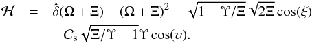 Mathematical equation: \begin{eqnarray} \mathcal{H} &=& \hat{\delta} (\Omega + \Xi) - (\Omega + \Xi) ^2 - \sqrt{1- \Upsilon/\Xi} \sqrt{2 \Xi} \cos(\xi) \nonumber \\ &&-\, \mathcal{C}_{\rm{s}} \sqrt{\Xi/\Upsilon -1 } \Upsilon \cos (\upsilon) . \end{eqnarray}